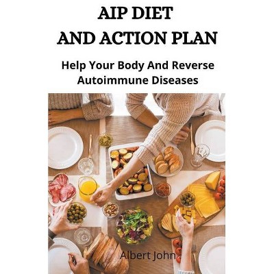 Aip Diet And Action Plan; Help Your Body And Reverse Autoimmune Diseases - by  John (Paperback)