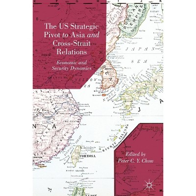 The US Strategic Pivot to Asia and Cross-Strait Relations - by  P Chow (Paperback)