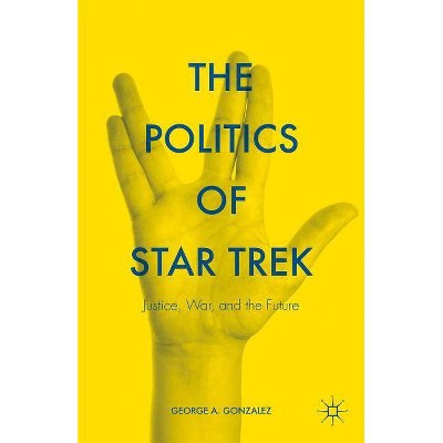 The Politics of Star Trek - by  George A Gonzalez (Hardcover)