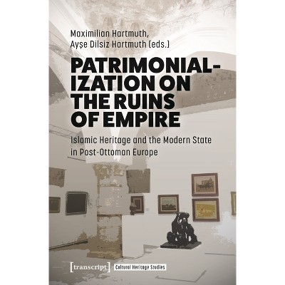 Patrimonialization on the Ruins of Empire - (Cultural Heritage Studies) by  Maximilian Hartmuth & Ayse Dilsiz Hartmuth (Hardcover)