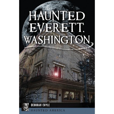 Haunted Everett, Washington - (Haunted America) by  Deborah Cuyle (Paperback)
