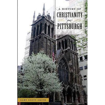 A History of Christianity in Pittsburgh - by  Gary Scott Smith (Paperback)