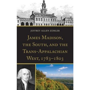 James Madison, the South, and the Trans-Appalachian West, 1783-1803 - by Jeffrey Allen Zemler - 1 of 1