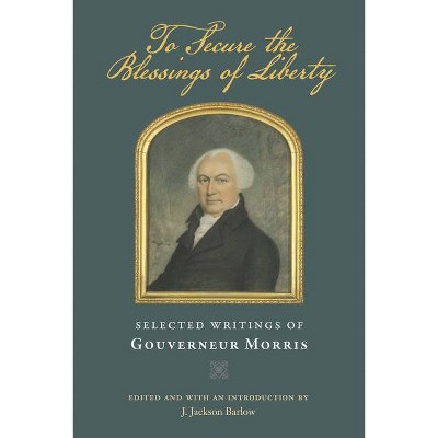 To Secure the Blessings of Liberty - by Gouverneur Morris