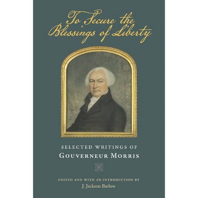 To Secure the Blessings of Liberty - by  Gouverneur Morris (Paperback)