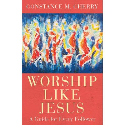 Worship Like Jesus - by  Constance M Cherry (Paperback)