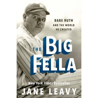 Big Fella : Babe Ruth and the World He Created -  by Jane Leavy (Hardcover)