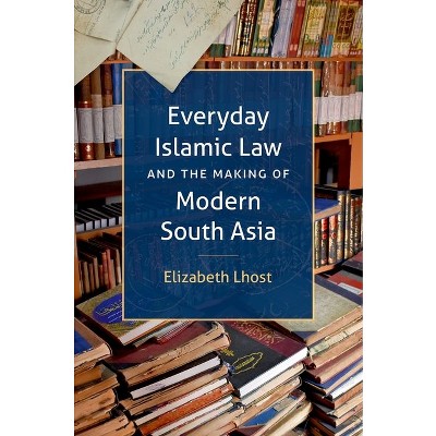 Everyday Islamic Law and the Making of Modern South Asia - (Islamic Civilization and Muslim Networks) by  Elizabeth Lhost (Paperback)