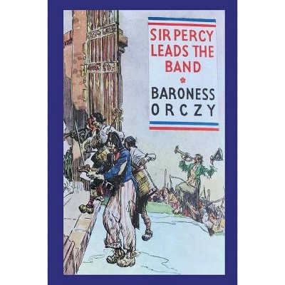 Sir Percy Leads the Band - by  Emma Orczy (Paperback)