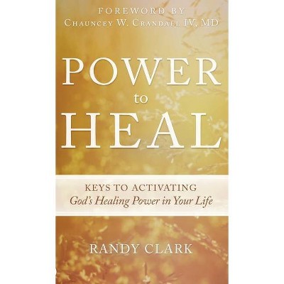 Power to Heal - by  Randy Clark (Hardcover)