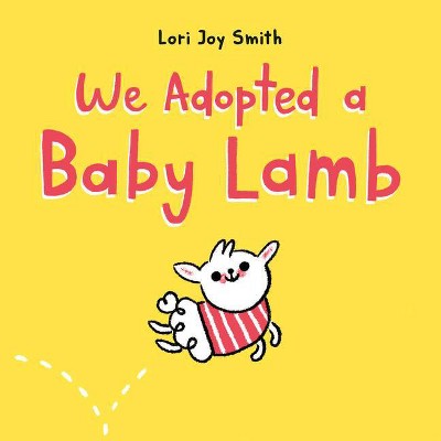 We Adopted a Baby Lamb - by  Lori Joy Smith (Hardcover)