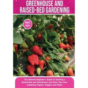 Greenhouse and Raised-Bed Gardening - (Home Gardening) by  Robert Green (Paperback) - 1 of 1