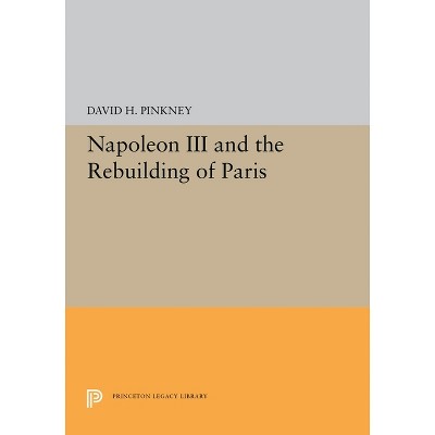 Napoleon III and the Rebuilding of Paris - (Princeton Legacy Library) by David H Pinkney