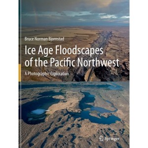 Ice Age Floodscapes of the Pacific Northwest - by  Bruce Norman Bjornstad (Paperback) - 1 of 1