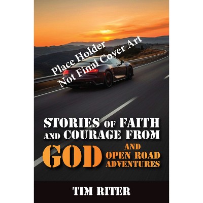 Stories of Faith and Courage God and Open Road Adventures - by  Tim Riter (Paperback)