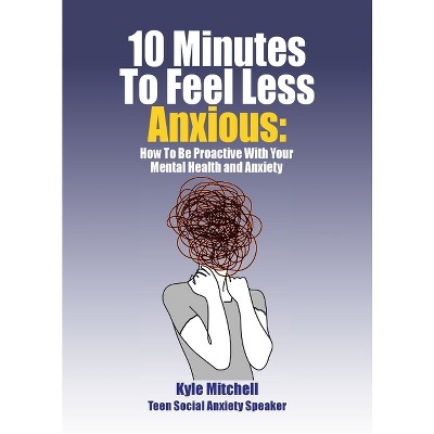 10 Minutes to Feel Less Anxious - by  Kyle Mitchell (Paperback)