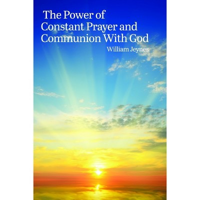 The Power of Constant Prayer and Communion with God - by W Jeynes