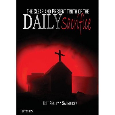 The Clear and Present Truth of the Daily Sacrifice - by  Tory Alan St Cyr (Paperback)