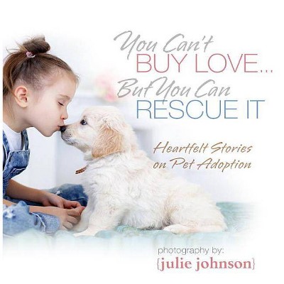 You Can't Buy Love... But You Can Rescue It : Heartfelt Stories on Pet Adoption - by KPT Publishing (Hardcover)