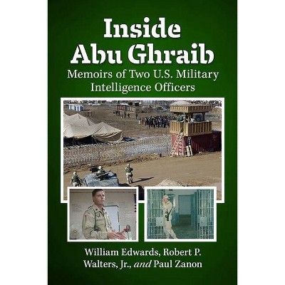 Inside Abu Ghraib - by  William Edwards & Robert P Walters Jr & Paul Zanon (Paperback)
