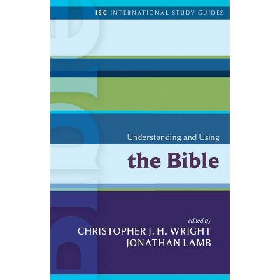 Understanding and Using the Bible - (International Study Guides) by  Christopher J H Wright & Jonathan Lamb (Paperback)