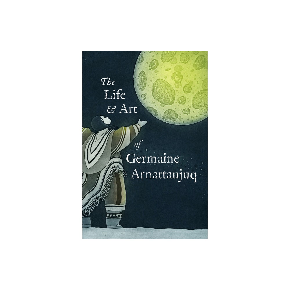 The Life and Art of Germaine Arnattaujuq - by Arvaaq Press (Paperback)