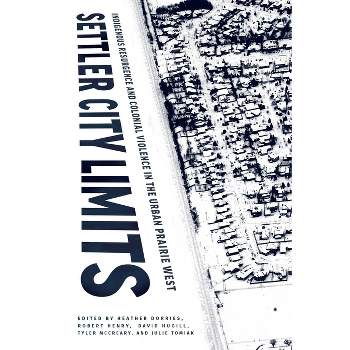 Settler City Limits - by  Heather Dorries & Robert Henry & David Hugill & Tyler McCreary & Julie Tomiak (Hardcover)