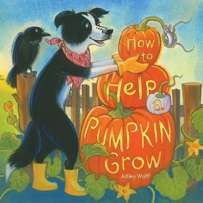 How to Help a Pumpkin Grow - by  Ashley Wolff (Hardcover)