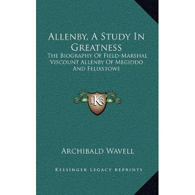 Allenby, a Study in Greatness - by  Archibald Wavell (Hardcover)