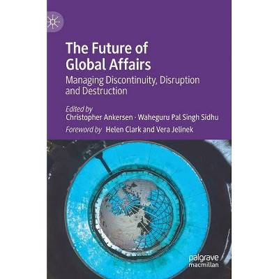 The Future of Global Affairs - by  Christopher Ankersen & Waheguru Pal Singh Sidhu (Hardcover)