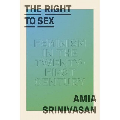 The Right to Sex - by  Amia Srinivasan (Hardcover)