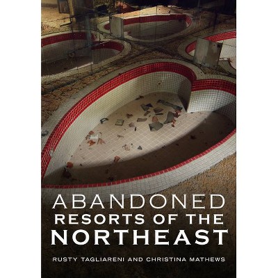 Abandoned Resorts of the Northeast - (America Through Time) by  Rusty Tagliareni & Christina Mathews (Paperback)