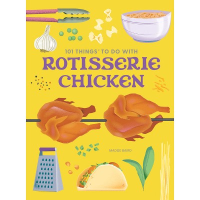 101 Things to Do with Rotisserie Chicken, New Edition - (101 Cookbooks) by  Madge Baird (Paperback)