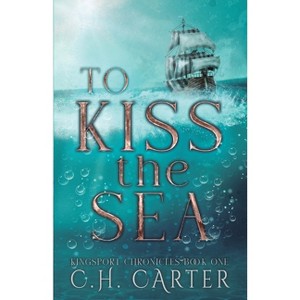 To Kiss the Sea - (Kingsport Chronicles) by  C H Carter (Paperback) - 1 of 1
