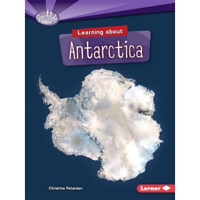 Learning about Antarctica - (Searchlight Books (TM) -- Do You Know the Continents?) by  Christine Petersen (Paperback)