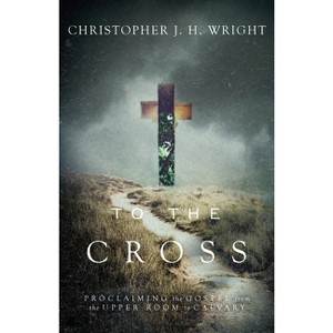 To the Cross - by  Christopher J H Wright (Paperback) - 1 of 1