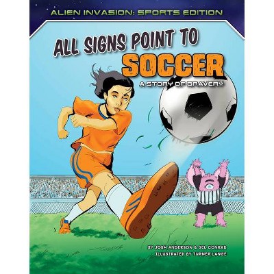 All Signs Point to Soccer: A Story of Bravery - (Alien Invasion: Sports Edition) by  Josh Anderson & Gil Conrad (Paperback)