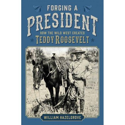 Forging a President - by  William Hazelgrove (Hardcover)