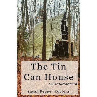 The Tin Can House and Other Stories - by  Susan Pepper Robbins (Paperback)