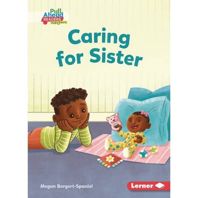 Caring for Sister - (Character Builders (Pull Ahead Readers People Smarts -- Fiction)) by  Megan Borgert-Spaniol (Paperback)