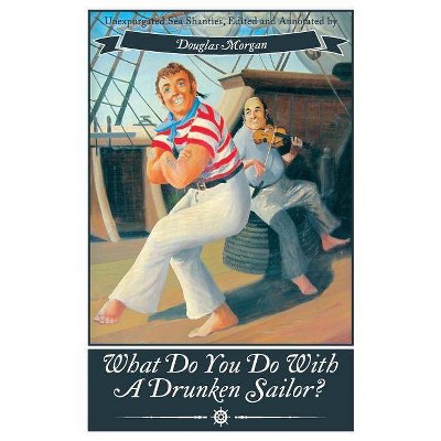 What Do You Do with a Drunken Sailor? Unexpurgated Sea Chanties - Annotated by  Douglas Morgan (Paperback)