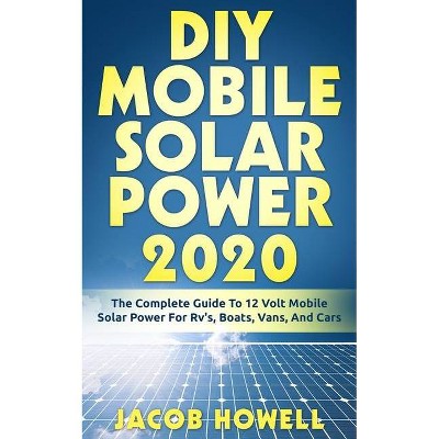 DIY Mobile Solar Power 2020 - (DIY Mobile Solar Power Books) by  Jacob Howell (Paperback)