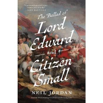 The Ballad of Lord Edward and Citizen Small - by  Neil Jordan (Hardcover)