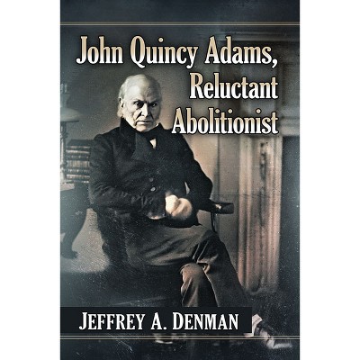 John Quincy Adams, Reluctant Abolitionist - by  Jeffrey A Denman (Paperback)