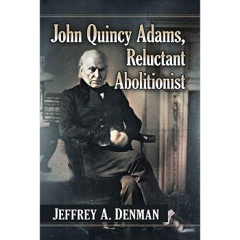 John Quincy Adams, Reluctant Abolitionist - by  Jeffrey A Denman (Paperback)