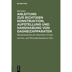 Anleitung Zur Richtigen Konstruktion, Aufstellung Und Handhabung Von Gasheizapparaten - by  Rietschel (Hardcover) - 1 of 1