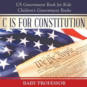 C is for Constitution - US Government Book for Kids Children's Government Books - by  Baby Professor (Paperback) - 1 of 1