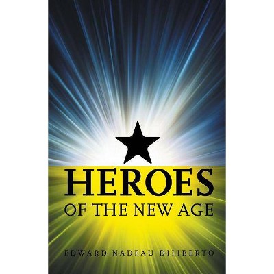 Heroes Of The New Age - by  Edward Nadeau Diliberto (Paperback)