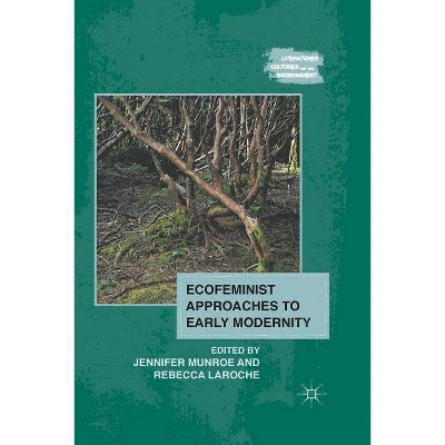 Ecofeminist Approaches to Early Modernity - (Literatures, Cultures, and the Environment) by  J Munroe & R Laroche (Paperback)