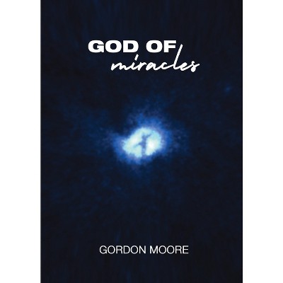 God Of Miracles - by  Gordon Moore (Paperback)